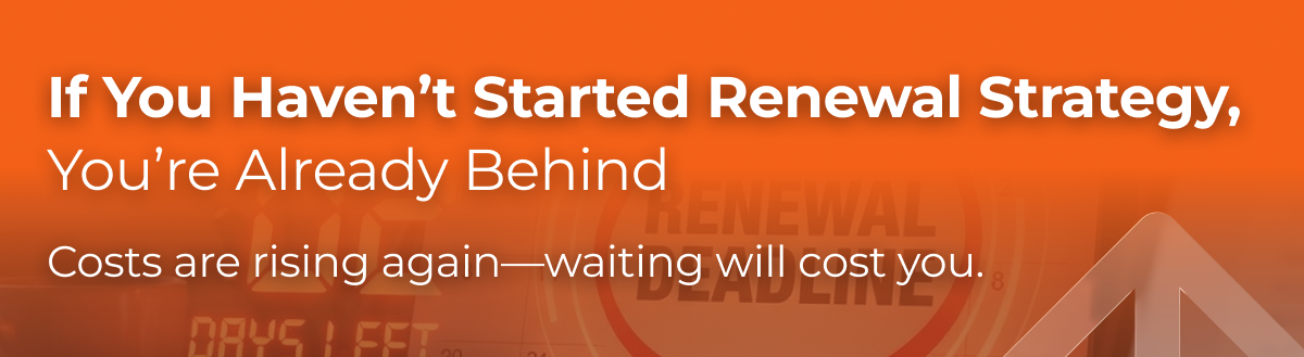 If you haven't started renewal strategy, you're already behind. Cost are rising again, waiting will cost you